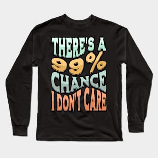 There's A 99 Percent Chance I Don't Care - Sarcastic Humor Long Sleeve T-Shirt